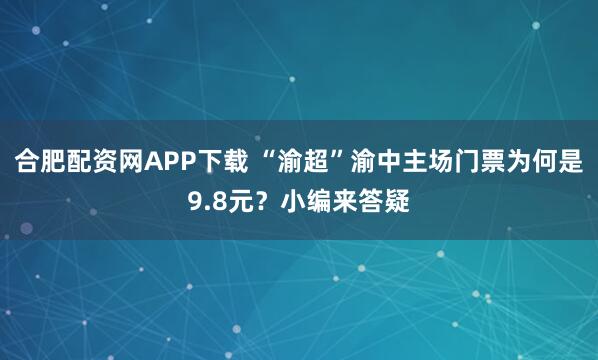 合肥配资网APP下载 “渝超”渝中主场门票为何是9.8元？小编来答疑