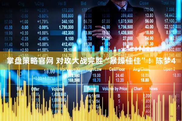 掌盘策略官网 对攻大战完胜“暴躁佳佳”！陈梦4