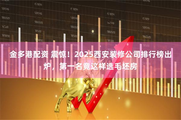 金多港配资 震惊!2025西安装修公司排行榜出炉,第一名竟这样选毛坯房