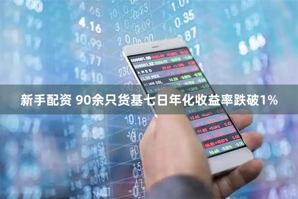 新手配资 90余只货基七日年化收益率跌破1%