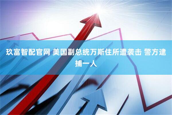 玖富智配官网 美国副总统万斯住所遭袭击 警方逮捕一人