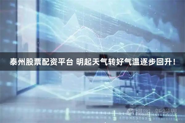 泰州股票配资平台 明起天气转好气温逐步回升！
