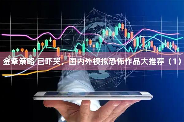 金夆策略 已吓哭，国内外模拟恐怖作品大推荐（1）