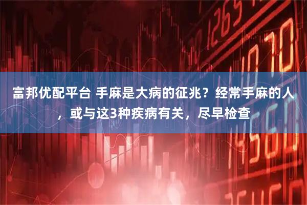 富邦优配平台 手麻是大病的征兆？经常手麻的人，或与这3种疾病有关，尽早检查