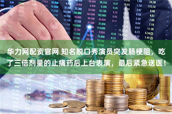 华力网配资官网 知名脱口秀演员突发肠梗阻，吃了三倍剂量的止痛药后上台表演，最后紧急送医！
