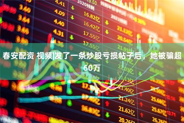 春安配资 视频|发了一条炒股亏损帖子后，她被骗超60万