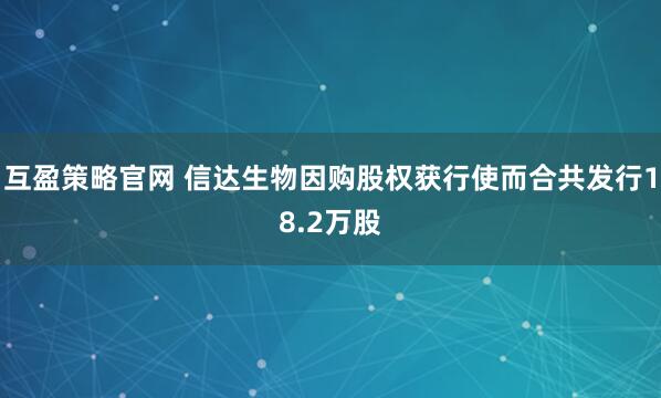 互盈策略官网 信达生物因购股权获行使而合共发行18.2万股