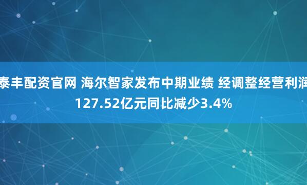 泰丰配资官网 海尔智家发布中期业绩 经调整经营利润127.52亿元同比减少3.4%