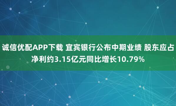 诚信优配APP下载 宜宾银行公布中期业绩 股东应占净利约3.15亿元同比增长10.79%